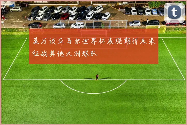 莱万谈亚马尔世界杯表现期待未来征战其他大洲球队