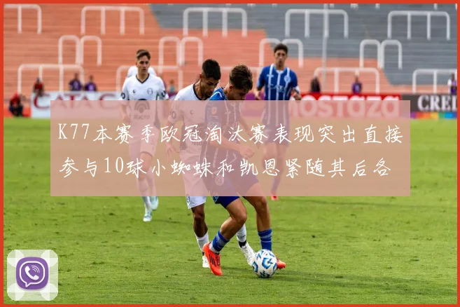 K77本赛季欧冠淘汰赛表现突出直接参与10球小蜘蛛和凯恩紧随其后各进8球