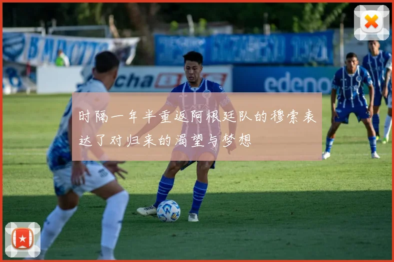 时隔一年半重返阿根廷队的穆索表达了对归来的渴望与梦想
