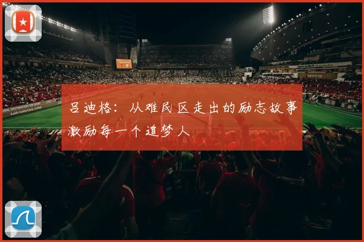 吕迪格：从难民区走出的励志故事激励每一个追梦人