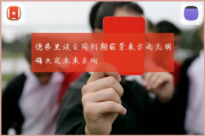 德弗里谈合同到期前景表示尚无明确决定未来去向
