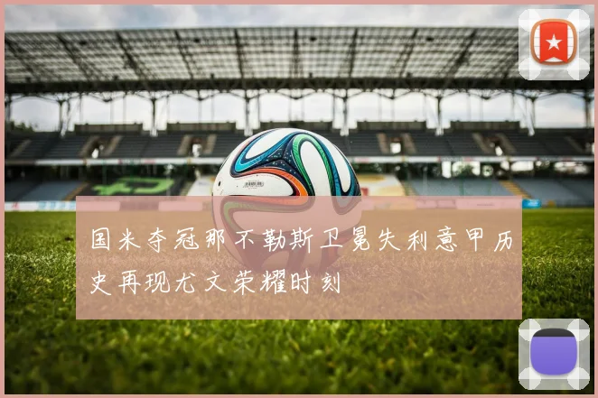 国米夺冠那不勒斯卫冕失利意甲历史再现尤文荣耀时刻