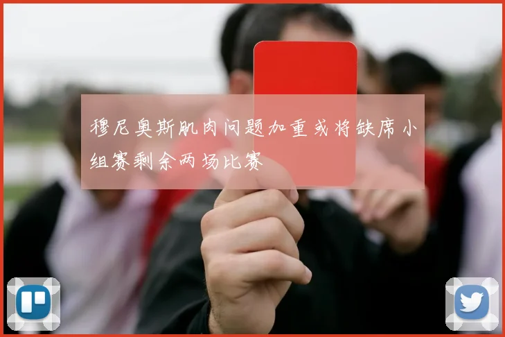 穆尼奥斯肌肉问题加重或将缺席小组赛剩余两场比赛