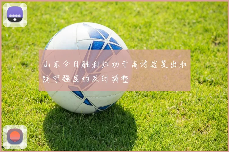 山东今日胜利归功于高诗岩复出和防守强度的及时调整